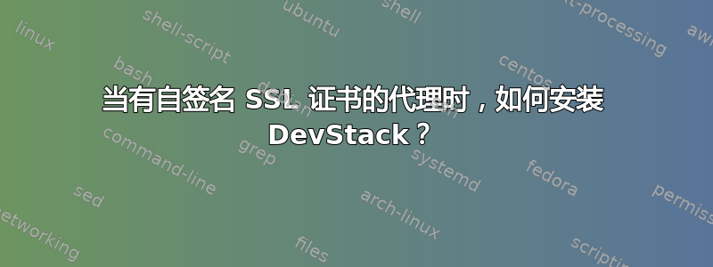 当有自签名 SSL 证书的代理时，如何安装 DevStack？