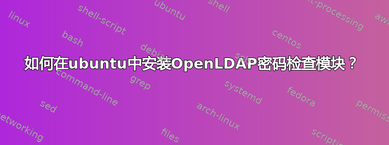 如何在ubuntu中安装OpenLDAP密码检查模块？