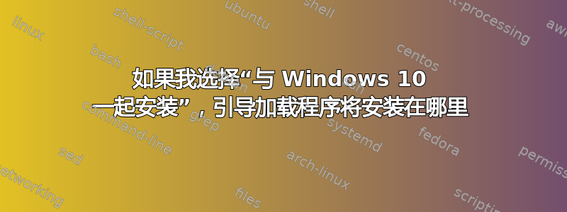 如果我选择“与 Windows 10 一起安装”，引导加载程序将安装在哪里