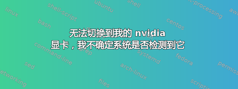 无法切换到我的 nvidia 显卡，我不确定系统是否检测到它