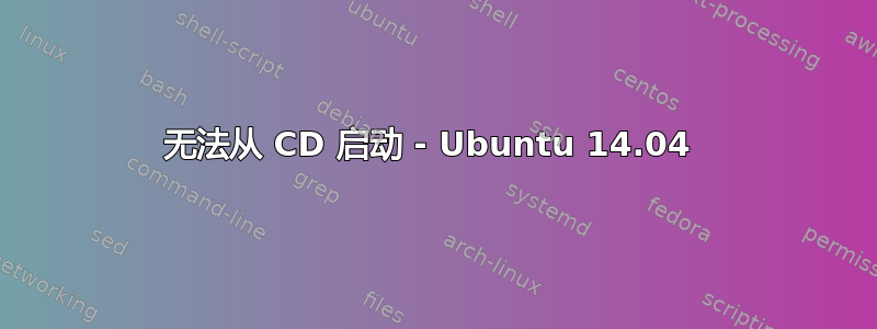 无法从 CD 启动 - Ubuntu 14.04 