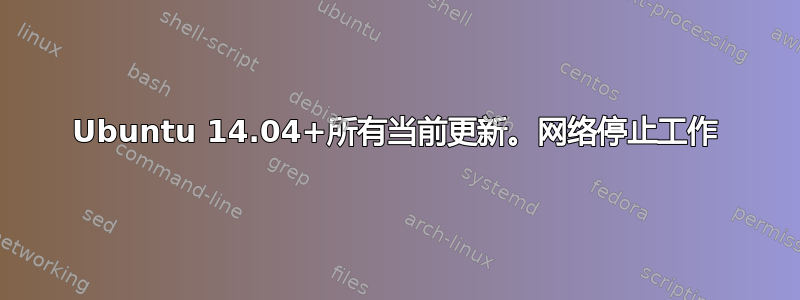 Ubuntu 14.04+所有当前更新。网络停止工作