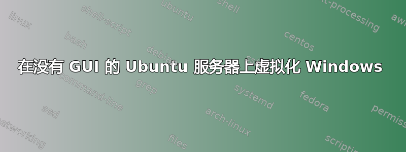 在没有 GUI 的 Ubuntu 服务器上虚拟化 Windows