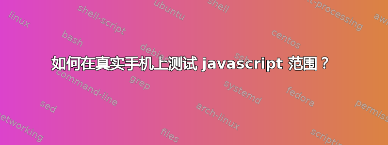 如何在真实手机上测试 javascript 范围？