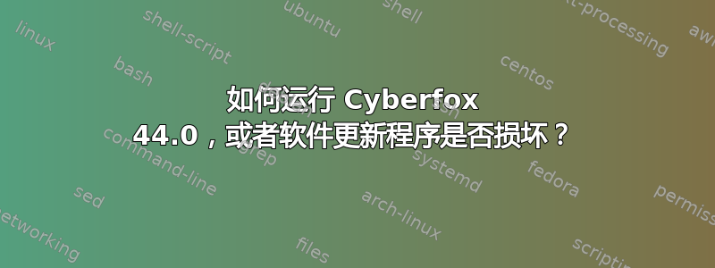 如何运行 Cyber​​fox 44.0，或者软件更新程序是否损坏？