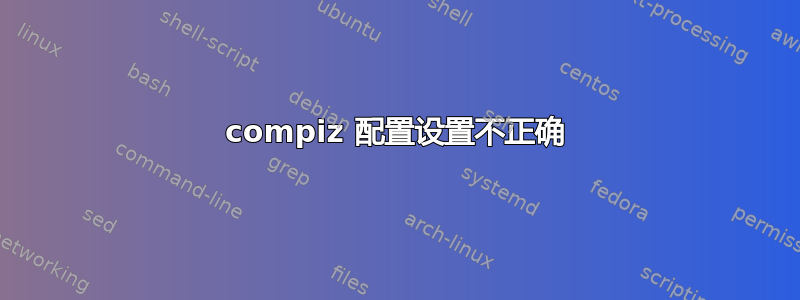 compiz 配置设置不正确