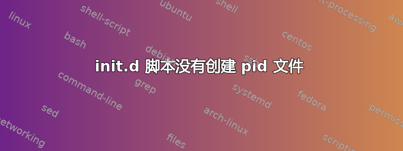 init.d 脚本没有创建 pid 文件