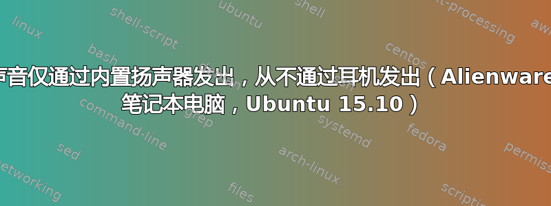 声音仅通过内置扬声器发出，从不通过耳机发出（Alienware 笔记本电脑，Ubuntu 15.10）