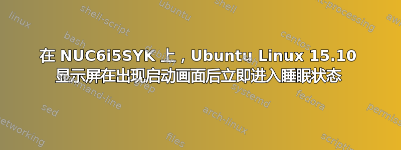 在 NUC6i5SYK 上，Ubuntu Linux 15.10 显示屏在出现启动画面后立即进入睡眠状态