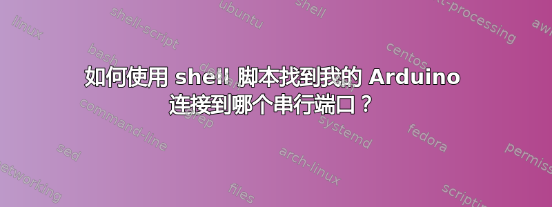 如何使用 shell 脚本找到我的 Arduino 连接到哪个串行端口？