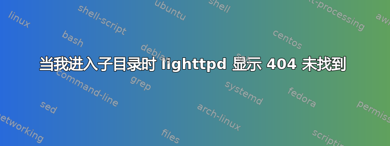 当我进入子目录时 lighttpd 显示 404 未找到