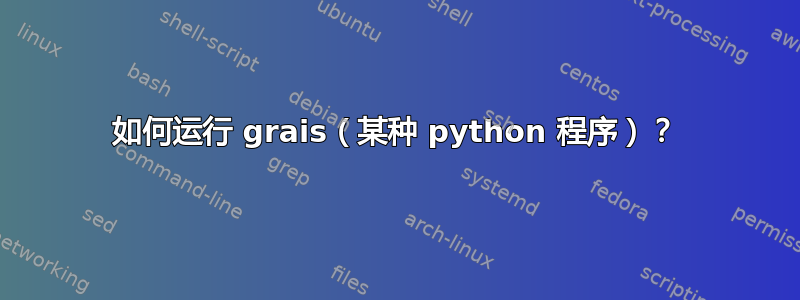 如何运行 grais（某种 python 程序）？