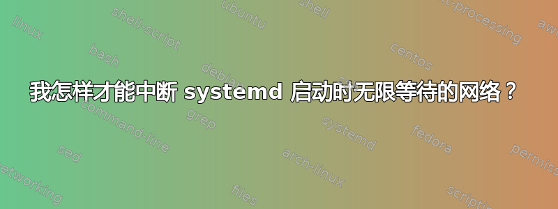 我怎样才能中断 systemd 启动时无限等待的网络？