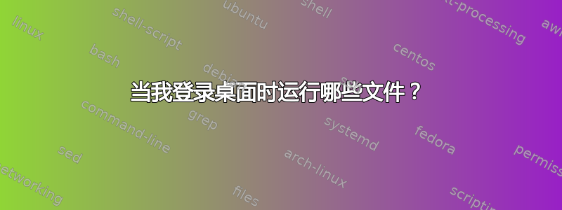 当我登录桌面时运行哪些文件？