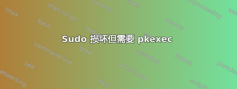 Sudo 损坏但需要 pkexec