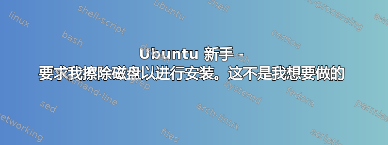 Ubuntu 新手 - 要求我擦除磁盘以进行安装。这不是我想要做的