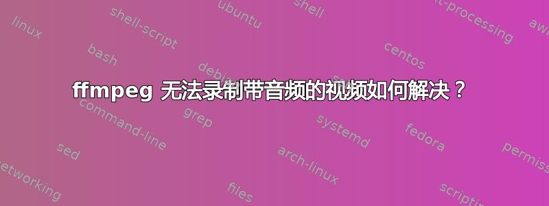 ffmpeg 无法录制带音频的视频如何解决？