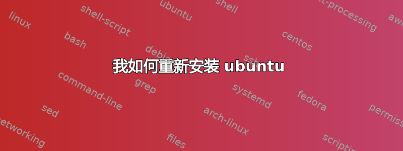 我如何重新安装 ubuntu