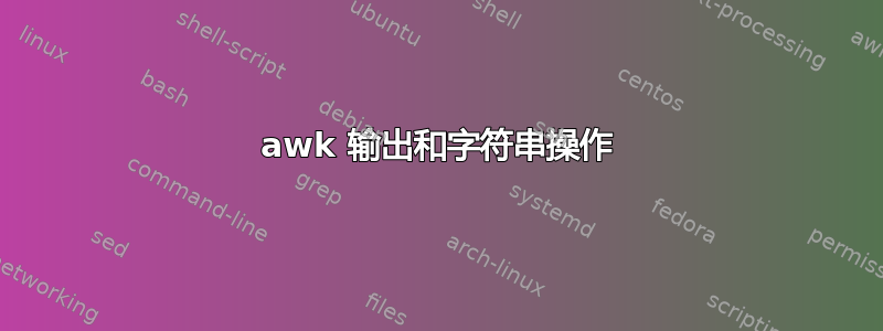 awk 输出和字符串操作