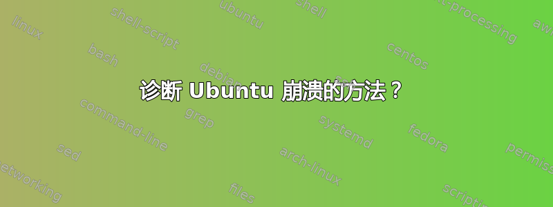 诊断 Ubuntu 崩溃的方法？