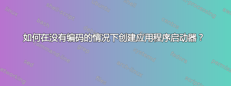 如何在没有编码的情况下创建应用程序启动器？