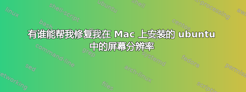 有谁能帮我修复我在 Mac 上安装的 ubuntu 中的屏幕分辨率