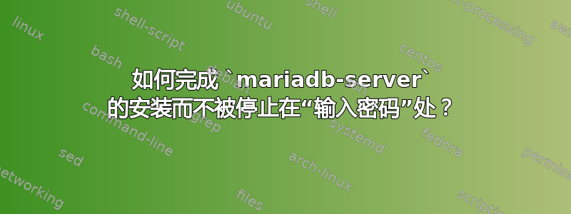 如何完成 `mariadb-server` 的安装而不被停止在“输入密码”处？