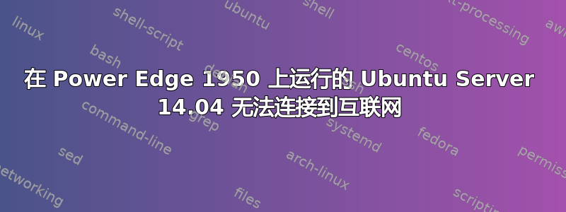 在 Power Edge 1950 上运行的 Ubuntu Server 14.04 无法连接到互联网