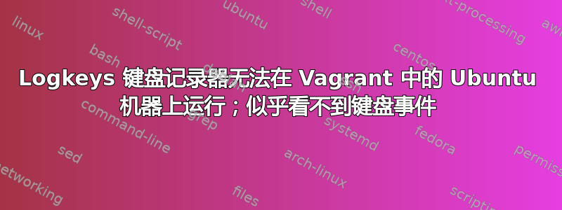 Logkeys 键盘记录器无法在 Vagrant 中的 Ubuntu 机器上运行；似乎看不到键盘事件