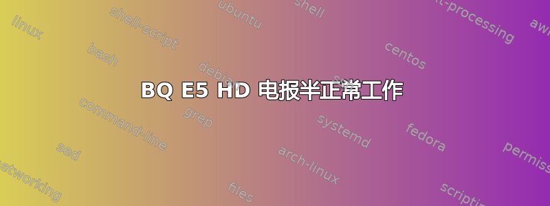 BQ E5 HD 电报半正常工作