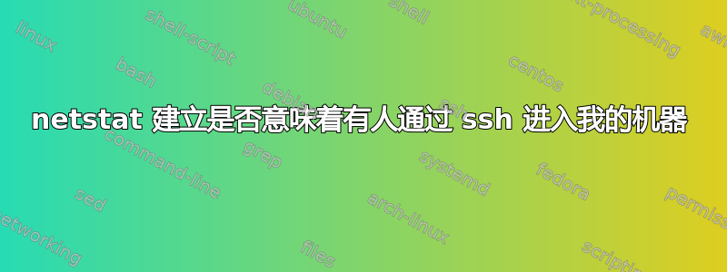 netstat 建立是否意味着有人通过 ssh 进入我的机器