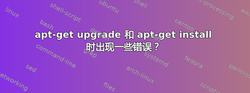 apt-get upgrade 和 apt-get install 时出现一些错误？