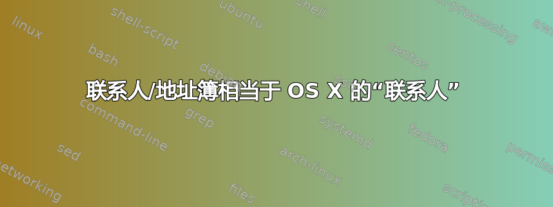 联系人/地址簿相当于 OS X 的“联系人”