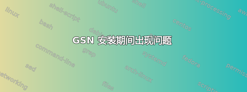 GSN 安装期间出现问题