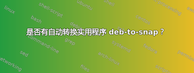 是否有自动转换实用程序 deb-to-snap？