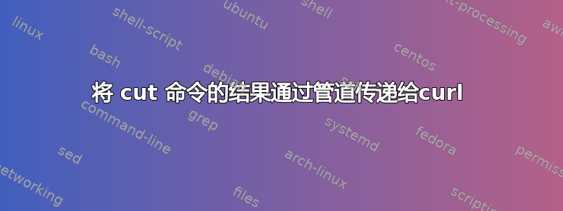 将 cut 命令的结果通过管道传递给curl