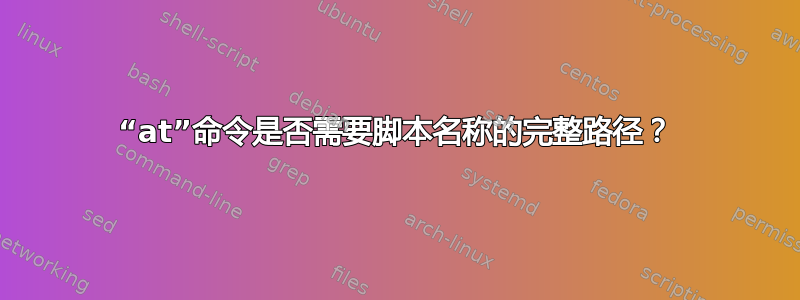 “at”命令是否需要脚本名称的完整路径？