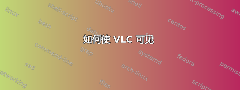 如何使 VLC 可见