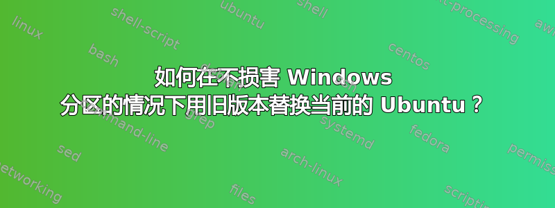 如何在不损害 Windows 分区的情况下用旧版本替换当前的 Ubuntu？