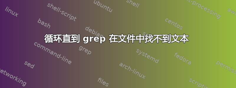 循环直到 grep 在文件中找不到文本