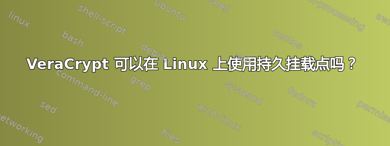 VeraCrypt 可以在 Linux 上使用持久挂载点吗？