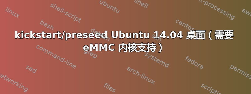 kickstart/preseed Ubuntu 14.04 桌面（需要 eMMC 内核支持）