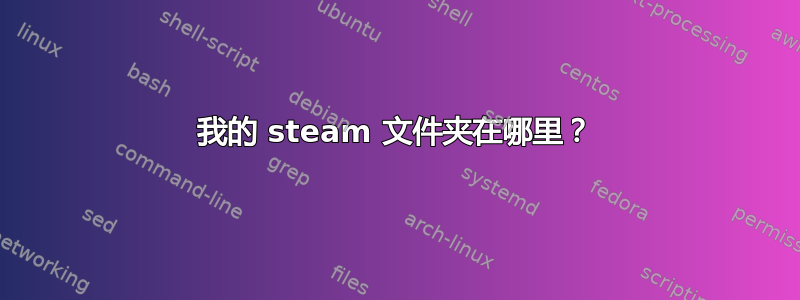 我的 steam 文件夹在哪里？