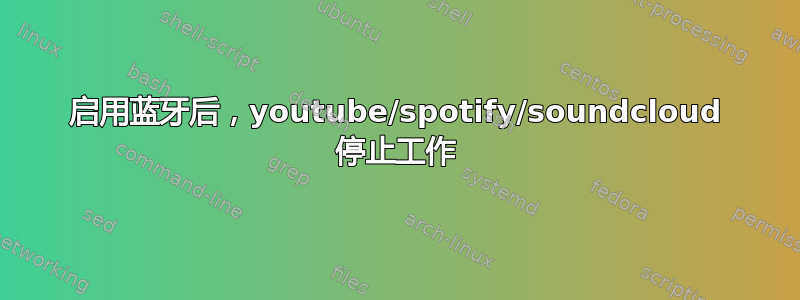 启用蓝牙后，youtube/spotify/soundcloud 停止工作