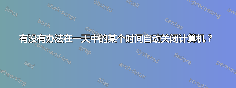 有没有办法在一天中的某个时间自动关闭计算机？