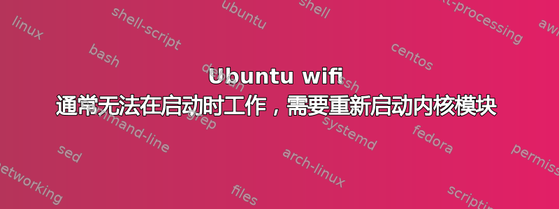 Ubuntu wifi 通常无法在启动时工作，需要重新启动内核模块