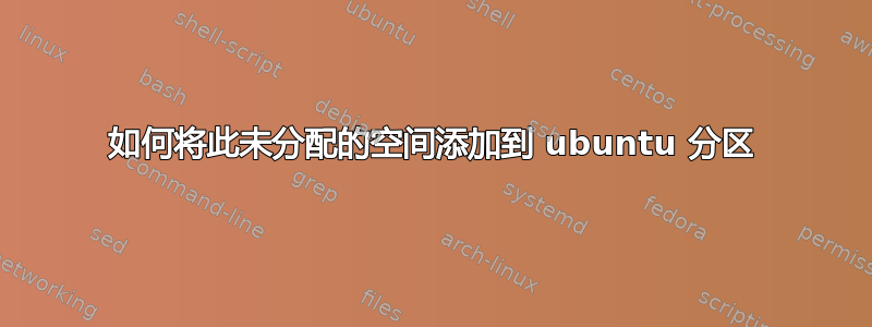 如何将此未分配的空间添加到 ubuntu 分区