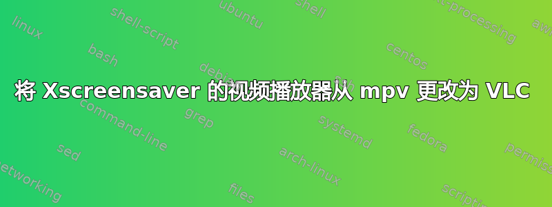 将 Xscreensaver 的视频播放器从 mpv 更改为 VLC