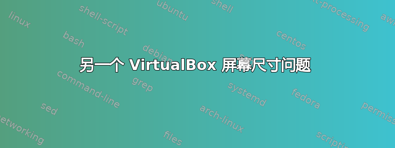 另一个 VirtualBox 屏幕尺寸问题