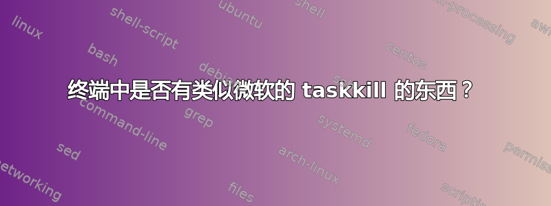 终端中是否有类似微软的 taskkill 的东西？